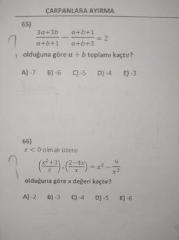 ?
65)
ÇARPANLARA AYIRMA
3a+3b a+b+1
a+b+1 a+b+3
olduğuna göre a + b toplamı kaçtır?
A)-7 B)-6 C) -5 D) -4
-
66)
x <0 olmak üzere
A)-2
= 2
(x² + ³). (²2=4x)=x²-1-2/2
olduğuna göre x değeri kaçtır?
B) -3 C) -4
D) -5
E) -3
E) -6