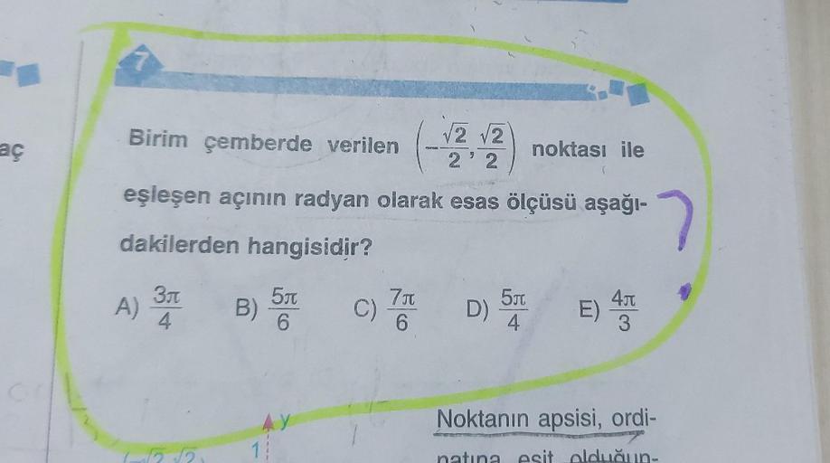 aç
Birim çemberde verilen
√2 √2
2'2
eşleşen açının radyan olarak esas ölçüsü aşağı-
dakilerden hangisidir?
3л
4
A) -
B)
5л
6
AY
1:
C)
7J
6
noktası ile
5л
D) STE) 4
4л
3
4
7
Noktanın apsisi, ordi-
es olduğun-