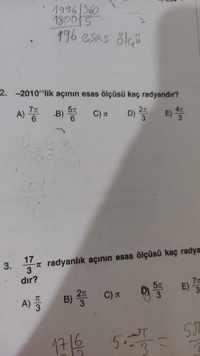 2. -2010°'lik açının esas ölçüsü kaç radyandır?
C) T
D) 25
E) 47
3.
A)
1996/360
18005
196 esas ölçü
7 B) 5
6
6
U
17
3
dır?
Tradyanlık açının esas ölçüsü kaç radya
T
A) B) 2 C) T
17/6/20
5T E) 7/35
3
52 = 500