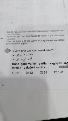 BİLGİ: Tabanlan aynı olan üslü ifadelerde kuvveti büyük olan
daha büyüktür.
Kuvvetleri eşit olan üslü ifadelerde tabanı büyük olan daha
büyüktür.
Taban ve üsler farklı ise uygun olan eşitlemeler yapıldıktan
sonra sıralama yapılır.
x ve y birer tam sayı olm