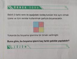 ÖRNEK SORU
Belirli 3 farklı renk ile aşağıdaki özdeş kutular ikisi aynı olmak
üzere ve tüm renkler kullanılmak şartıyla boyanacaktır.
Yukarıda bu boyama işlemine bir örnek verilmiştir.
Buna göre, bu boyama işlemi kaç farklı şekilde yapılabilir?
ÇÖZÜM