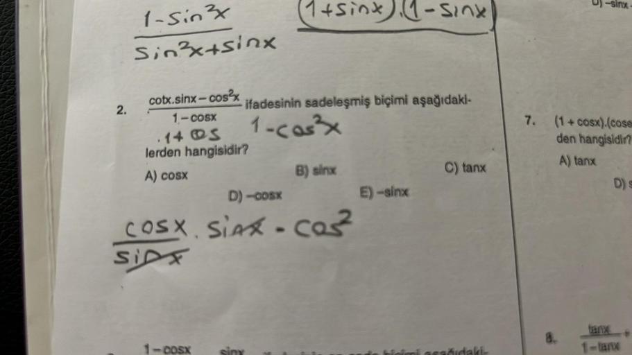 1-Sin 3x
sin3xtsinx
2.
cotx.sinx-cos²x
1 cosx
14 S
lerden hangisidir?
A) cosX
ifadesinin sadeleşmiş biçimi aşağıdaki-
1-cos³x
E) sinx
D) cosx
COSX. SỈAX Cas
SIDF
(1+sinx) (1-SINK
14
=cOSX
E)-sinx
C) tanx
7.
Sin
(1+cosx).(cose
den hangisidir?
A) tanx
8.
D) 