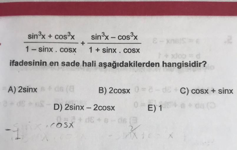 sin³x+cos³x
sin³x - cos³x
1 − sinx . cosx
1 + sinx . coSX
ifadesinin en sade hali aşağıdakilerden hangisidir?
A) 2sinx + dis (8
+
COSX
D) 2sinx-2cosx
0=2+d6+6
&-xns
B) 2cosx đan, da C) cosx + sinx
E) 1
Kic