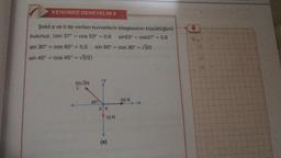 KENDİMİZİ DENEYELİM 8
Şekil a ve b'de verilen kuvvetlerin bileşkesinin büyüklüğünü
bulunuz. (sin 37° = cos 53° = 0,6 sin53° cos37° = 0,8
sin 30° = cos 60° = 0,5 sin 60° = cos 30º = √3/2
sin 45° = cos 45º = √2/2)
50√2N
F
45%
+y
OK
10 N
(a)
50 N
+X
F=