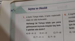 ar
Sayma ve Olasılık
1. 4 farklı Türkçe kitabı, 6 farklı matematik 4. 6 kişilik
kitabı bir rafa dizilecektir.
nundak
Herhangi iki Türkçe kitabı yan yana
gelmeyecek biçimde kitaplar kaç fark-
lı şekilde rafa dizilir?
A) 6! 4! 5
D) 7!
C) 7!-6!
B) 6! 4!
4! 4 E) 7!.5!
Ellerin
için bi
farklı
A) 108