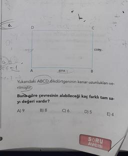 6.
94
1
/
2.
9²-1
41-2-3
D
cosy
A
0
sinx
C
B
C) 6
Yukarıdaki ABCD dikdörtgeninin kenar uzunlukları ve-
rilmiştir.
cosy
Buna göre çevresinin alabileceği kaç farklı tam sa-
yı değeri vardır?
A) 9
B) 8
D) 5
SORU
AVCISI
E) 4