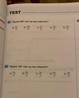 mesi
gundan
TEST
Ölçüsü 200° olan açı kaç radyandır?
A) 57
B)
A) 2T
3
10 T
9
C)
5T
B) 51
4
7 T
8
albutleming
2. Ölçüsü 120° olan açı kaç radyandır?
TH
Roelowano
C)
D) 3T
3π
2
D) AT
E) 4T
pro
5π
E) ST
6
5.
dis