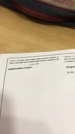 1 den n ye kadar olan ardışık doğal sayıların toplamı x,
7 den nye kadar olan ardışık doğal sayıların toplamı y dir.
x+y=219
olduğuna göre, n kaçtır?
1 den (n-1)
lamı x, 6 dam
rin toplamı
olduğuna
A) 108