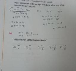 ARI
+ 2n = 0 denkleminin bir kökü 2,
diğer kökler ise birbirine eşit olduğuna göre, m + b top-
lamının değeri kaçtır?
14.
A) -1
-b= 3+ t
+m=2+t
3-b=t
2+m=t
A)
10
7
B) 0
+
21
2x - 4
X+1
X-2 x+1
denkleminin kökler toplamı kaçtır?
B)
C) 1
9
=-4
C)
D) 2
6-3=
-
m+2= t
6+3=1=G
11
2
E) 3
D)
6+3=1
11
2
E)
17