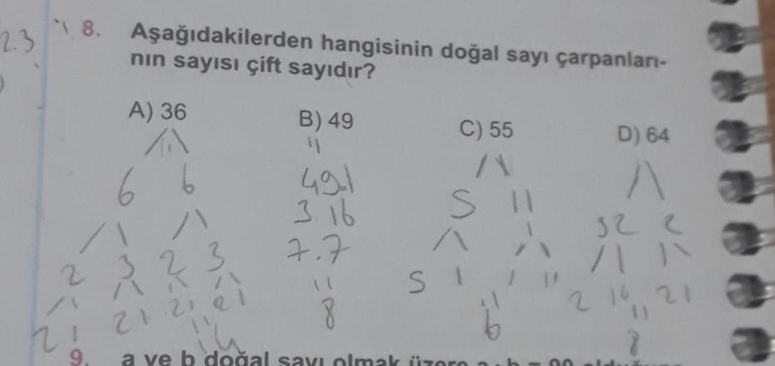 2.3
8. Aşağıdakilerden hangisinin doğal sayı çarpanları-
nın sayısı çift sayıdır?
B) 49
9.
A) 36
A
66
491
3.16
7.7
C) 55
/1
S
23
21:21 21
8
a ve b doğal sayı olmak üzere h
SI
D) 64
A
32 2
/111
2 14,21
8