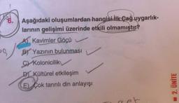 PS
Aşağıdaki oluşumlardan hangisi İlk Çağ uygarlık-
larının gelişimi üzerinde etkili olmamıştır?
Kavimler Göçü
BY Yazının bulunması
C Kolonicilik
DKültürel etkileşim
E) Cok tanrılı din anlayışı
2. ÜNİTE
■