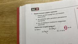 Test 02
7. Eşeysiz üremeyle çoğalan canlılarda;
1. birbirinin genetik kopyası olan yeni bireylerin
oluşturulması,
II. ata canlılardan gelen gametlerin çekirdeklerinin
kaynaşması,
III. türe ait adaptasyon özelliklerinin değişmeden
aktarılması
olaylarından hangileri gözlenir?
A) Yalnız I
B) Yalnız II
D) II ve III
E) I, II ve III
ve III
10