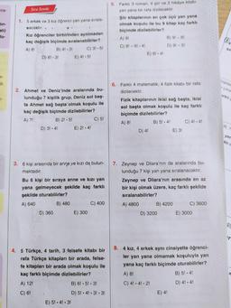 mra-
in-
alı)
fo-
er-
Sıra Sende
1. 5 erkek ve 3 kız öğrenci yan yana sırala-
Bacaktır. ,
.
Kız öğrenciler birbirinden ayrılmadan
kaç değişik biçimde sıralanabilirler?
A) 81
B) 41.31
D) 61.31
2. Ahmet ve Deniz'inde aralarında bu-
lunduğu 7 kişilik grup, Deniz sol baş-
ta Ahmet sağ başta olmak koşulu ile
kaç değişik biçimde dizilebilirler?
A) 7!
B) 2! 5!
.
D) 3!.4!
C) 31.51
D) 360
E) 4!.5!
E) 2!.4!
3. 6 kişi arasında bir anne ve kızı da bulun-
maktadır.
E) 5! 4! 3!
Bu 6 kişi bir sıraya anne ve kızı yan
yana gelmeyecek şekilde kaç farklı
şekilde oturabilirler?
A) 640
B) 480
C) 5!
E) 300
C) 400
4. 5 Türkçe, 4 tarih, 3 felsefe kitabı bir
rafa Türkçe kitapları bir arada, felse-
fe kitapları bir arada olmak koşulu ile
kaç farklı biçimde dizilebilirler?
A) 12!
B) 6! 5! 3!
D) 5! 4! 3! 3!
C) 6!
5. Farklı 3 roman, 4 şiir ve 2 hikâye kitabı
yan yana bir rafa dizilecektir.
Şiir kitaplarının en çok üçü yan yana
olmak koşulu ile bu 9 kitap kaç farklı
biçimde dizilebilirler?
A) 9!
C) 91-61 4!
E) 61.41
8.
6. Farklı 4 matematik, 4 fizik kitabı bir rafa
dizilecektir.
B) 91-61
D) 91-5!
Fizik kitaplarının ikisi sağ başta, ikisi
sol başta olmak koşulu ile kaç farklı
biçimde dizilebilirler?
A) 8!
B) 5! 4!
D) 4!
7. Zeynep ve Dilara'nın da aralarında bu-
lunduğu 7 kişi yan yana sıralanacaktır.
Zeynep ve Dilara'nın arasında en az
bir kişi olmak üzere, kaç farklı şekilde
sıralanabilirler?
A) 4800
B) 4200
D) 3200
E) 3!
C) 4! - 4!
E) 4!
C) 3600
E) 3000
4 kız, 4 erkek aynı cinsiyette öğrenci-
ler yan yana olmamak koşuluyla yan
yana kaç farklı biçimde oturabilirler?
A) 8!
C) 4! 4! 2!
B) 5! 4!
●
D) 4! 4!
Se
kişider
çıkac
arklı s
R. Y
yer
kli c
'r
a