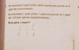 2. Bir lokantada 5 çeşit çorba, belirli sayıda ana yemek ve 4
çeşit tatlı bulunmaktadır.
Bu lokantadan 1 çeşit çorba, 1 çeşit ana yemek ve 1 çeşit
tatlı 120 farklı şekilde seçilebilmektedir.
Buna göre, x kaçtır?
5
1
1
YAYINLARI