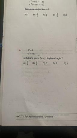 2.
f¹(0)+F¹ (4)
F¹(-2) + f(-2)
ifadesinin değeri kaçtır?
B) 3/
A) 1
6x=2
6 = 18
C) 2
D)
5/2
olduğuna göre, (x + y) toplamı kaçtır?
5
3
A) B)
C) 3
D) 2
2
AYT 3'lü Eşit Ağırlık Deneme / Deneme-1
E) 3
E) 1