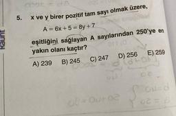 5.
2
x ve y birer pozitif tam sayı olmak üzere,
A = 6x + 5 = 8y + 7
eşitliğini sağlayan A sayılarından 250'ye en
yakın olanı kaçtır?
orr (a.
A) 239
B) 245
C) 247 D) 256
08-Ouro2
E) 259
atok
03
ON=d
02 = 6¹