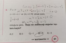 8. ¡² = -1
m²+0² +2M+2ni = 1
2
z = m + n.i ve (m, n E R) olmak üzere,
1/1=2+2
Z
(M+ni). (M-ni) + 2m +2^i = 1
A) 2
M₂+ M₂ == b = -2
olduğuna göre, Re(z) nin alabileceği değerler top-
lamı kaçtır?
B) 0
2+2m-1=0
C) -1
1=6
D)-2)
E) -3
.. MATEMATİK ..
61