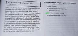 37-38. soruları aşağıdaki parçaya göre
cevaplayınız.
Glikoz, vücudumuzun temel şekeridir. Fruktoz ise vücudun
enerji ihtiyacını karşılamak için kullandığı basit şekerdir.
Mesela sebzelerde, meyvelerde doğal olarak bulunur.
Glikoz ve fruktoz yan yana geldiğinde "sakkoroz" meydana
gelir. Yani şeker pancarı ya da şeker kamışındaki şeker
budur, bu çaya da konan şekerdir. Şekere bağımlı olmak
aslında psikolojik değil, biyolojik sebeplerden kaynaklanır.
Zira hormon ve hücreler arası iletişimi sağlayan kimyasallar
şeker alışkanlığını kışkırtır. Dahası şekerli bir yiyecek ya
da içecek sadece kan şekerini ve insülini yükseltip kişinin
daha fazla şeker istemesine sebep olmakla kalmaz,
aynı zamanda beyinde de değişikliklere yol açar. Ancak
hücrelerimizin normal fonksiyonlarını sürdürebilmeleri için
her gün az da olsa doğal şekere ihtiyacımız var.
38. Bu parçada şeker ile ilgili aşağıdakilerden hangisine
değinilmemiştir?
A) Farklı türlerine
B) İnsan biyolojisi üzerindeki etkisine
C) Bağımlılık nedenine
D) Canlı psikolojisine etkisine
E) Hangi besinlerde bulunduğuna