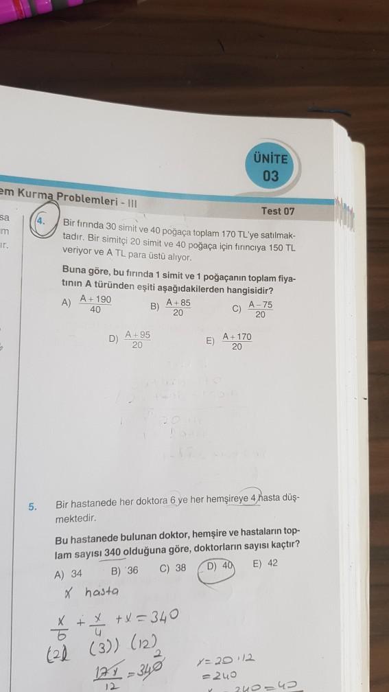 em Kurma Problemleri - III
sa
m
ir.
(4.
5.
Bir fırında 30 simit ve 40 poğaça toplam 170 TL'ye satılmak-
tadır. Bir simitçi 20 simit ve 40 poğaça için fırıncıya 150 TL
veriyor ve A TL para üstü alıyor.
A + 190
40
Buna göre, bu fırında 1 simit ve 1 poğaçanın