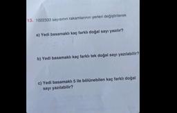 13. 1022333 sayısının rakamlarının yerleri değiştirilerek
a) Yedi basamaklı kaç farklı doğal sayı yazılır?
b) Yedi basamaklı kaç farklı tek doğal sayı yazılabilir?
c) Yedi basamaklı 5 ile bölünebilen kaç farklı doğal
sayı yazılabilir?