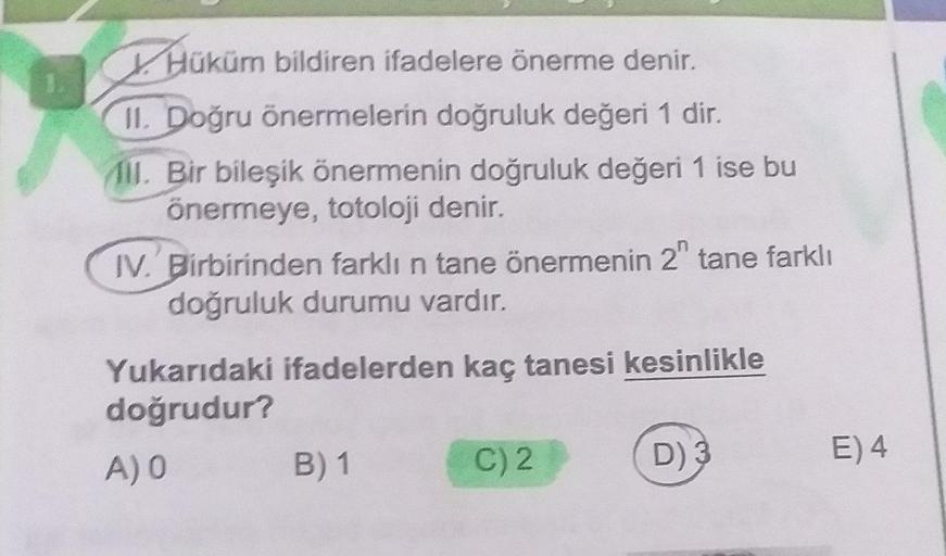 Hüküm bildiren ifadelere önerme denir.
II. Doğru önermelerin doğruluk değeri 1 dir.
11. Bir bileşik önermenin doğruluk değeri 1 ise bu
önermeye, totoloji denir.
IV. Birbirinden farklı n tane önermenin 2" tane farklı
doğruluk durumu vardır.
Yukarıdaki ifade