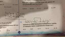 dur?
alnız III
E) I, II ve III
3
C) I ve II
3)+2N₂(g) +H₂O(g)
larla denkleştirilirse NO'nun
gisi olur?
3/c²c²y +42
Sb25+ be
D) 4
E) 5
15.
219
ötleme
SO4 → Bi₂(SO4)3
Buna göre, tepkime sonucunda oluşan SO₂ gazının nor-
mal koşullardaki hacmi kaç litredir?
(Bi: 209 g/mol, Tepkime denkleştirilecek.)
A) 67,2
B) 22,4
C) 11,2
+1 +4 -2 0 +3-2
Na₂CO3 + C + Sb₂S3
D) 6,72
+1 -2 +4 -2
→Sb + Na₂S + CO₂
E) 3,36
tepkimesi en küçük tamsayılarla denkleştirilirse reaktifle-
rin katsayıları toplamı aşağıdakilerden hangisi olur?
A) 6
B) 9
C) 11
D) 14
E) 16