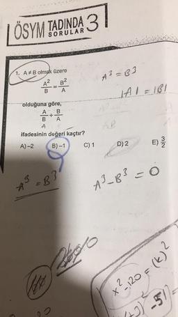 ÖSYM TADINDA 3
1. A# B olmak üzere
B²
A
A²
B
olduğuna göre,
A B
+
B
A
A
ifadesinin değeri kaçtır?
A)-2
B)-1
4³ =B3
92
C) 1
A³ = 63
16
AB
1A1 =181
D) 2
A³_B³ = 0
E) 3
N/W
=
20 F. (k) ²
x² 120 F
2
-5/7-