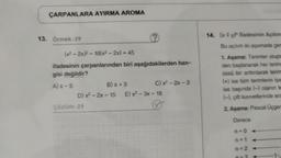 ÇARPANLARA AYIRMA AROMA
13. Örnek-29
(x² - 2x)² - 18(x² - 2x) + 45
ifadesinin çarpanlarından biri aşağıdakilerden han-
gisi değildir?
A) x-5
C) x²-2x-3
B) x + 3
D) x² - 2x - 15 E) x²-3x - 18
Çözüm-29
14. (xy) ifadesinin Açılım
Bu açılım iki aşamada ger
1. Aşama: Terimler oluştu
den başlanarak her terim
üssü bir arttınlarak terim
(+) ise tüm terimlerin işa
ise başında (-) olanın te
(-), çift kuvvetlerinde ara
2. Aşama: Pascal Üçgen
Derece
n=0
n=2