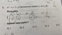 X₁ = 1-X₂
5. x²-x+1=0
Buna göre,
X₂ x/2
X₁
+
X₁X₁ X₂X₁
toplamı kaça eşittir? mo
A) 1
B) 2
C) 3
X₁
X₂
X
denkleminin kökleri x, ve x, dir.
ninimebineb 0-St
1
X Ineb 0 X₁1+x8
1
X 2
8-293)
X₂
X2 anua
D) 4
E) 5