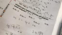 2
ACIL MATEMATIK
1.
√3
log3 - log2 = a
PS 3
log (221.3
lap 30
34
D) 2a + 1
log 3 - log 2
==2683
253 = 3 ¹/²/1
B) 2a - 1
= 2.683
2. 103 3
32√3-
olduğuna göre, log225'in a türünden eşiti aşağıdaki-
lerden hangisidir? 3 og 5
8 (8202
(A
A) 2a - 2
E) 2a + 2
· 3 bg
(=//=)
(513)
½/2
C) 2a
- (939)