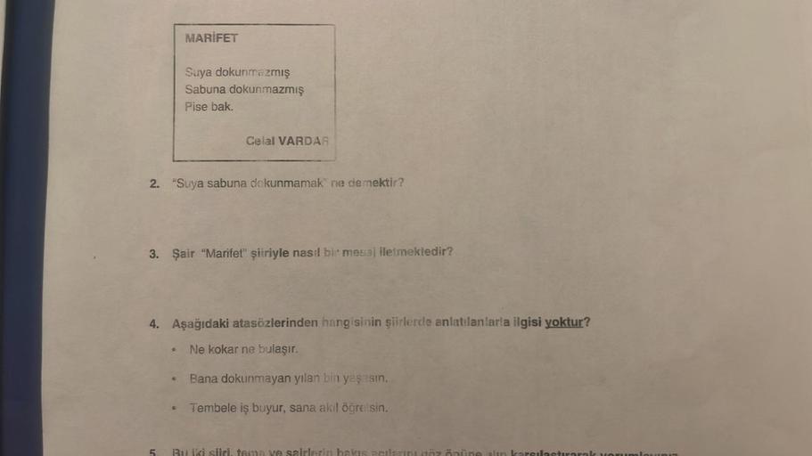 MARİFET
2. "Suya sabuna dokunmamak" ne demektir?
4
Suya dokunmazmış
Sabuna dokunmazmış
Pise bak.
3. Şair "Marifet" şiiriyle nasıl bir mesaj iletmektedir?
€
Celal VARDAR
4. Aşağıdaki atasözlerinden hangisinin şiirlerde anlatılanlarla ilgisi yoktur?
Ne kokar