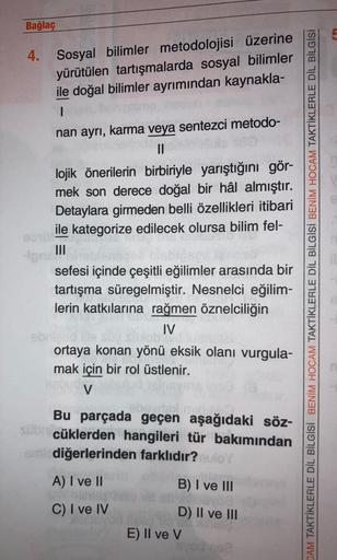 Bağlaç
4. Sosyal bilimler metodolojisi üzerine
yürütülen tartışmalarda sosyal bilimler
ile doğal bilimler ayrımından kaynakla-
|
nan ayrı, karma veya sentezci metodo-
11
lojik önerilerin birbiriyle yarıştığını gör-
mek son derece doğal bir hâl almıştır.
De