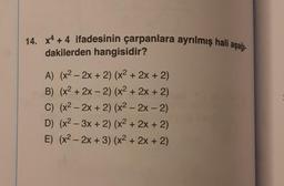 14. x4 + 4 ifadesinin çarpanlara ayrılmış hali aşağı-
dakilerden hangisidir?
A) (x² - 2x + 2) (x² + 2x + 2)
B) (x² + 2x - 2) (x² + 2x + 2)
C) (x² - 2x + 2) (x² - 2x - 2)
D) (x²-3x + 2) (x² + 2x + 2)
E) (x² - 2x + 3) (x² + 2x + 2)