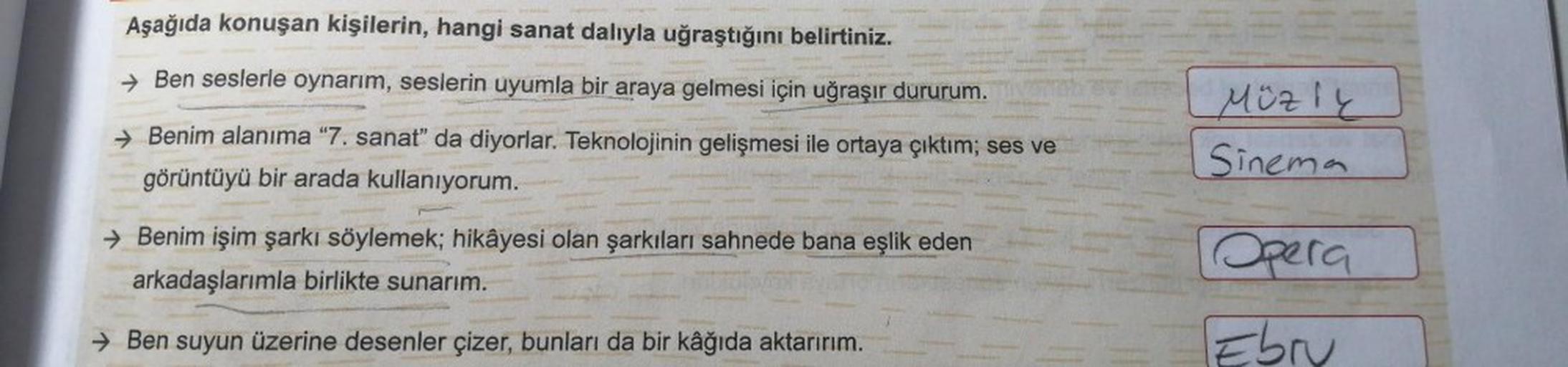 Aşağıda konuşan kişilerin, hangi sanat dalıyla uğraştığını belirtiniz.
→Ben seslerle oynarım, seslerin uyumla bir araya gelmesi için uğraşır dururum.
→ Benim alanıma "7. sanat" da diyorlar. Teknolojinin gelişmesi ile ortaya çıktım; ses ve
görüntüyü bir ara