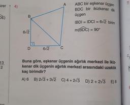 irer
DE)
13
2
4)
B
6√2
D
6√2
A
C
ABC bir eşkenar üçgen
BDC bir ikizkenar dik
üçgen
IBDI = IDCI= 6√2 birim
m(BDC) = 90°
Buna göre, eşkenar üçgenin ağırlık merkezi ile ikiz-
kenar dik üçgenin ağırlık merkezi arasındaki uzaklık
kaç birimdir?
A) 6 B) 2√3+3√2 C) 4+2√3 D) 2+2√3 E) 8
7)