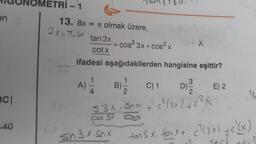 en
BC|
40
METRİ - 1
13. 8x =
= π olmak üzere,
2X=TL_GX
tan 3x
cotx
ifadesi aşağıdakilerden hangisine eşittir?
A) 2/1/2
+ cos² 3x + cos²x
B) C) 1
D)
53x. Snx + c² (3x) + C² K
s 3x
sn3x.snx
E) 2
3
to₁³ x. toux + c²(3x) +(²(x)
S+C}