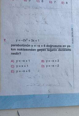 7.
U
D
22x26 50
C) 6
16-43-3
76-3
A) y = -x + 1
C) y = x + 1
E) y = -x + 5
D) 7 E) 8
y = -2x² + 3x + 1
parabolünün y = -x + 6 doğrusuna en ya-
kın noktasından geçen teğetin denklemi
nedir?
B) y = -x + 3
D) y=-x-2
2x+3
-2x76X-5-0
MUBA YAYINLARI
b