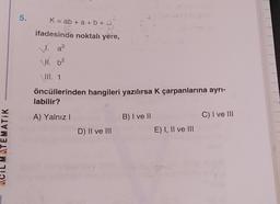 TEMATIK
5. K = ab + a + b +
ifadesinde noktalı yere,
V. a²
\II. b²
\III. 1
öncüllerinden hangileri yazılırsa K çarpanlarına ayrı-
labilir?
A) Yalnız I
D) II ve III
B) I ve II
E) I, II ve III
C) I ve III