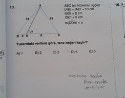 √√3
7
13.
13
B2 D
X
8
13
C
ABC bir ikizkenar üçgen
IABI= IACI = 13 cm
IBDI = 2 cm
IDCI = 8 cm
m(CDA) = x
Yukarıdaki verilere göre, tanx değeri kaçtır?
A) 1 B) 2
C) 3
D) 4
E) 5
merhaba acaba
Puon nerede
veriliyor
16. A