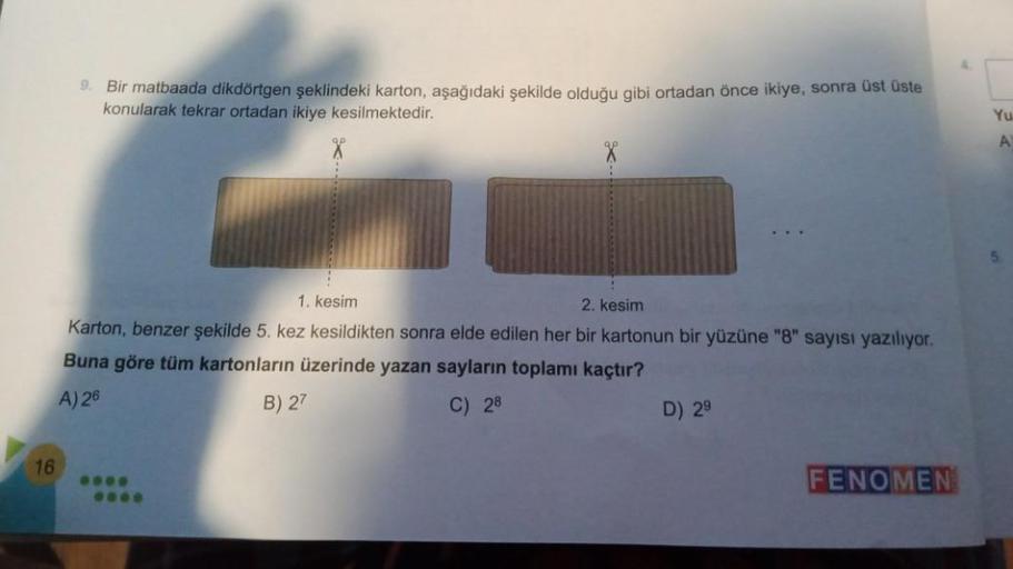 16
9. Bir matbaada dikdörtgen şeklindeki karton, aşağıdaki şekilde olduğu gibi ortadan önce ikiye, sonra üst üste
konularak tekrar ortadan ikiye kesilmektedir.
1. kesim
2. kesim
Karton, benzer şekilde 5. kez kesildikten sonra elde edilen her bir kartonun b