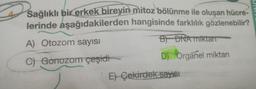 Sağlıklı bir erkek bireyin mitoz bölünme ile oluşan hücre-
lerinde aşağıdakilerden hangisinde farklılık gözlenebilir?
A) Otozom sayısı
B DNA miktar
C) Gonozom çeşidi
D) Organel miktarı
E) Çekirdek sayısı
UNIT