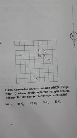 B
A
C₁
C3
C₂
C₁ C₂
D
Birim karelerden oluşan zeminde ABCD dörtge-
ninin C köşesi aşağıdakilerden hangisi alınırsa
köşegenleri dik kesişen bir dörtgen elde edilir?
C₂
A) C₁
D) C₁
C) C3
E) C₁
AYINLARI
ORIJINAL