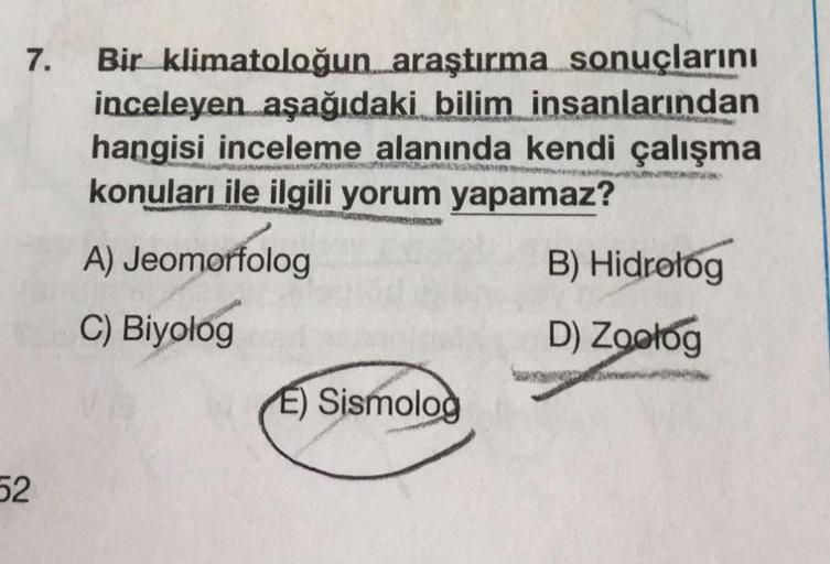 7.
52
Bir klimatoloğun araştırma sonuçlarını
inceleyen aşağıdaki bilim insanlarından
hangisi inceleme alanında kendi çalışma
konuları ile ilgili yorum yapamaz?
l CHAMORYN
TANK
A) Jeomorfolog
C) Biyolog
E) Sismolog
B) Hidrolog
D) Zoolog