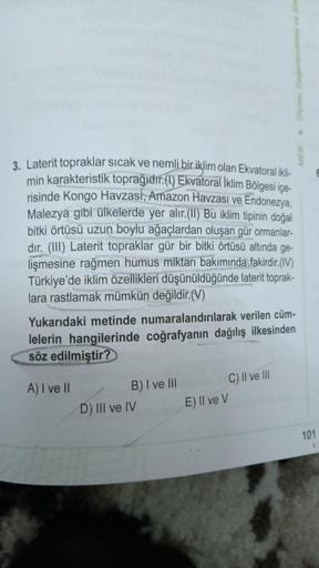 3. Laterit topraklar sıcak ve nemli bir iklim olan Ekvatoral ikli-
min karakteristik toprağıdır.(1) Ekvatoral İklim Bölgesi içe-
risinde Kongo Havzası, Amazon Havzası ve Endonezya,
Malezya gibi ülkelerde yer alır.(II) Bu iklim tipinin doğal
bitki örtüsü uz