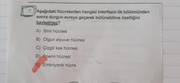 7. Aşağıdaki hücrelerden hangisi interfazın ilk bölümünden
sonra durgun evreye geçerek bölünebilme özelliğini
kaybetmez?
A) Sinir hücresi
B) Olgun alyuvar hücresi
C) Çizgili kas hücresi
D) Sperm hücresi
E) Embriyonik hücre