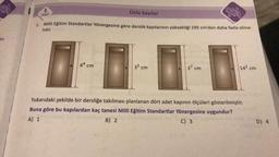 noh
yok
az.
6.
SINIF
Üslü Sayılar
44 cm
1. Milli Eğitim Standartlar Yönergesine göre derslik kapılarının yüksekliği 195 cm'den daha fazla olma-
lıdır.
35 cm
yoh
27 cm
14² cm
Yukarıdaki şekilde bir dersliğe takılması planlanan dört adet kapının ölçüleri gösterilmiştir.
Buna göre bu kapılardan kaç tanesi Milli Eğitim Standartlar Yönergesine uygundur?
A) 1
B) 2
C) 3
D) 4