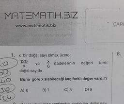 MATEMATIK.BIZ
40
30
www.matematik.biz
Jer OR Kodu Okutunuz.
1. x bir doğal sayı olmak üzere;
120
ifadelerinin
X
doğal sayıdır.
Buna göre x alabileceği kaç farklı değer vardır?
C) 8
D) 9
A) 6
ve
X
6
B) 7
değeri
birer
unlukları centimetre cinsinden doğal savi
ÇARE
6.