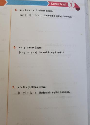 5. a>0 ve b <0 olmak üzere,
KONU TESTI 1
|a| + |b| + |ab| ifadesinin eşitini bulunuz.
6. x < y olmak üzere,
|x-y|-|y-x| ifadesinin eşiti nedir?
7. x>0> y olmak üzere,
Ix-y+ly-x| ifadesinin eşitini bulunuz.