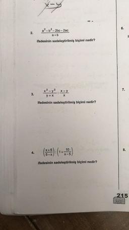 2.
3.
a²-b²-2bc-2ac
a+b
ifadesinin sadeleştirilmiş biçimi nedir?
x²-y²x-y
y + x
:
ifadesinin sadeleştirilmiş biçimi nedir?
5): (₁
X+5
**********
5-X
X
10
X-5
ifadesinin sadeleştirilmiş biçimi nedir?
6.
7.
8.
215
227