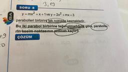 +9
CO
BA
3,19
SORU-8
y = mx²+x+1 vey= 2x² +mx +3
parabolleri birbirini tek noktada kesmektedir.
Bu iki parabol birbirine teğet olmadığına göre, parabolle-
rin kesim noktasının ordinatı kaçtır?
ÇÖZÜM D
23/13
81
05 (2